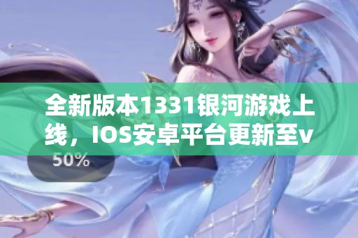 全新版本1331银河游戏上线，IOS安卓平台更新至v1.13.1