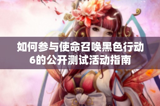 如何参与使命召唤黑色行动6的公开测试活动指南