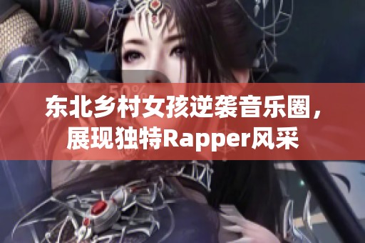 东北乡村女孩逆袭音乐圈，展现独特Rapper风采