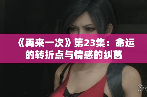 《再来一次》第23集：命运的转折点与情感的纠葛