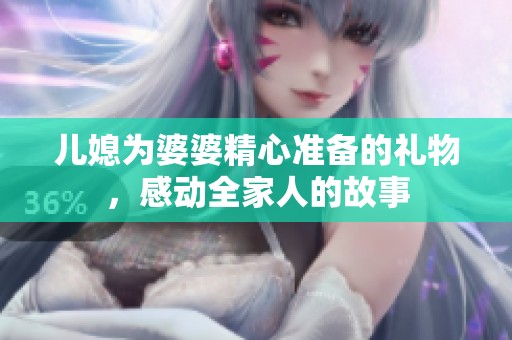 儿媳为婆婆精心准备的礼物，感动全家人的故事