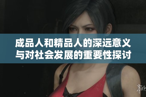 成品人和精品人的深远意义与对社会发展的重要性探讨