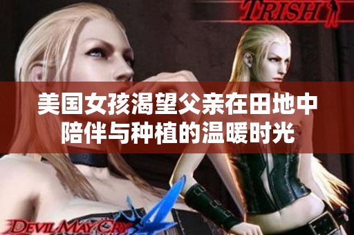美国女孩渴望父亲在田地中陪伴与种植的温暖时光