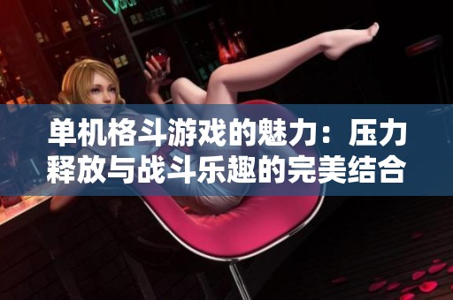 单机格斗游戏的魅力：压力释放与战斗乐趣的完美结合