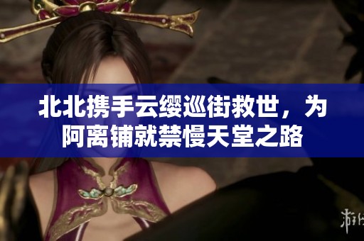北北携手云缨巡街救世，为阿离铺就禁慢天堂之路