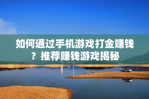 如何通过手机游戏打金赚钱？推荐赚钱游戏揭秘