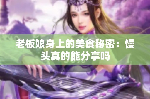 老板娘身上的美食秘密：馒头真的能分享吗