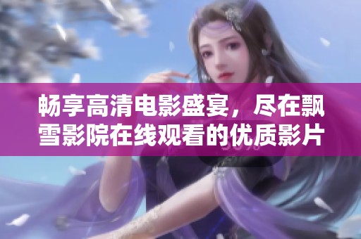 畅享高清电影盛宴，尽在飘雪影院在线观看的优质影片