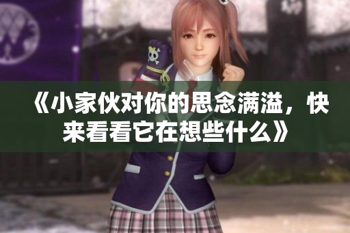 《小家伙对你的思念满溢，快来看看它在想些什么》