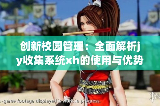 创新校园管理：全面解析jy收集系统xh的使用与优势