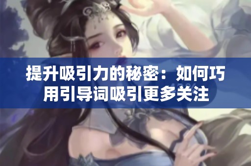 提升吸引力的秘密：如何巧用引导词吸引更多关注