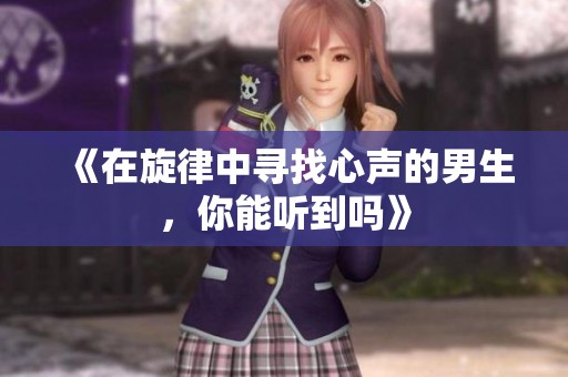 《在旋律中寻找心声的男生，你能听到吗》