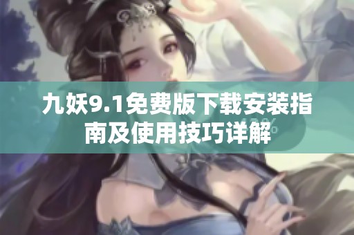 九妖9.1免费版下载安装指南及使用技巧详解