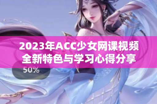 2023年ACC少女网课视频全新特色与学习心得分享