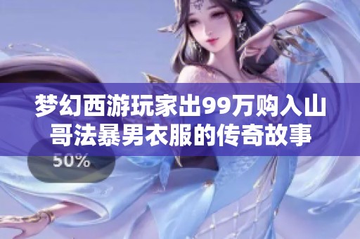 梦幻西游玩家出99万购入山哥法暴男衣服的传奇故事