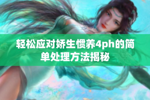轻松应对娇生惯养4ph的简单处理方法揭秘