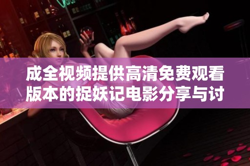 成全视频提供高清免费观看版本的捉妖记电影分享与讨论