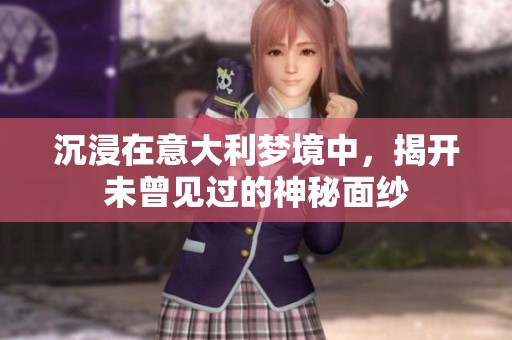 沉浸在意大利梦境中，揭开未曾见过的神秘面纱
