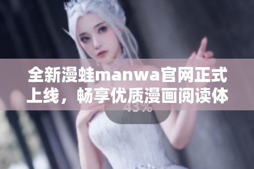 全新漫蛙manwa官网正式上线，畅享优质漫画阅读体验！