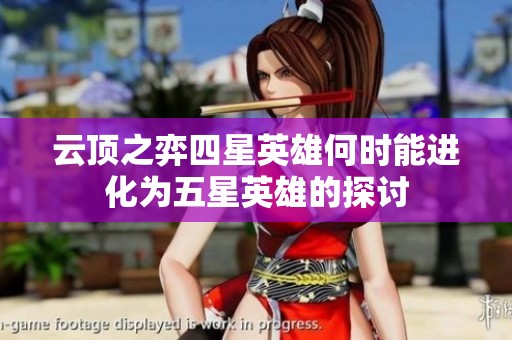 云顶之弈四星英雄何时能进化为五星英雄的探讨