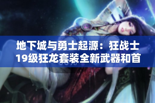 地下城与勇士起源：狂战士19级狂龙套装全新武器和首饰解析