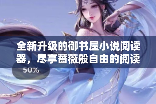 全新升级的御书屋小说阅读器，尽享蔷薇般自由的阅读体验