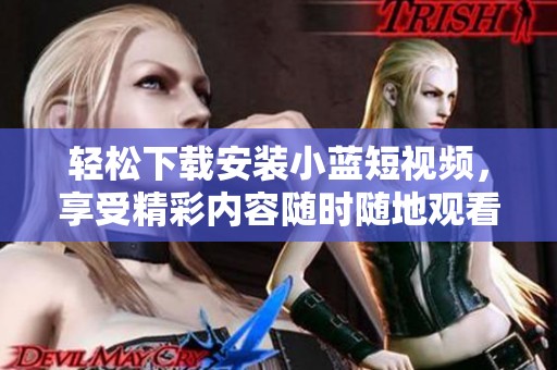 轻松下载安装小蓝短视频，享受精彩内容随时随地观看