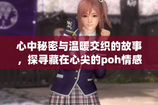 心中秘密与温暖交织的故事，探寻藏在心尖的poh情感