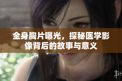全身胸片曝光，探秘医学影像背后的故事与意义