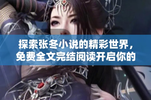 探索张冬小说的精彩世界，免费全文完结阅读开启你的文学之旅