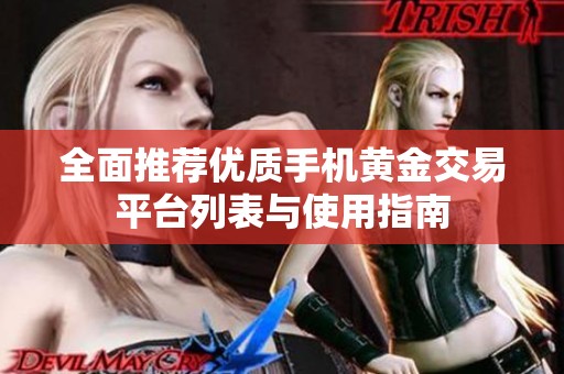 全面推荐优质手机黄金交易平台列表与使用指南