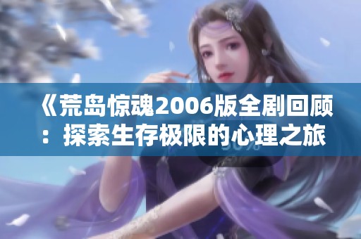 《荒岛惊魂2006版全剧回顾：探索生存极限的心理之旅》