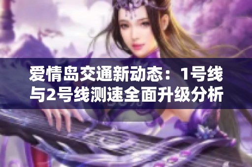 爱情岛交通新动态：1号线与2号线测速全面升级分析