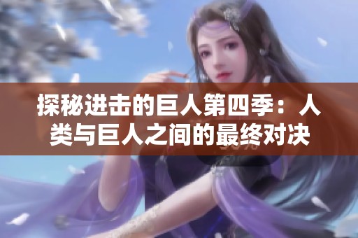 探秘进击的巨人第四季：人类与巨人之间的最终对决