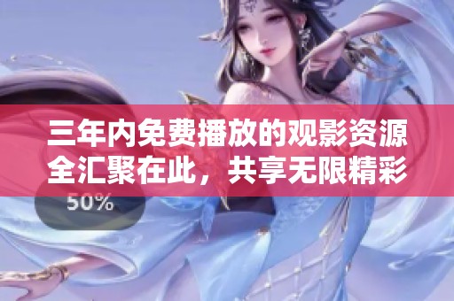 三年内免费播放的观影资源全汇聚在此，共享无限精彩！