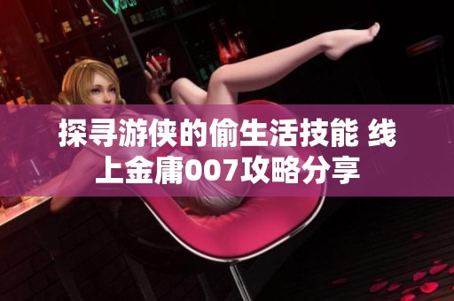 探寻游侠的偷生活技能 线上金庸007攻略分享