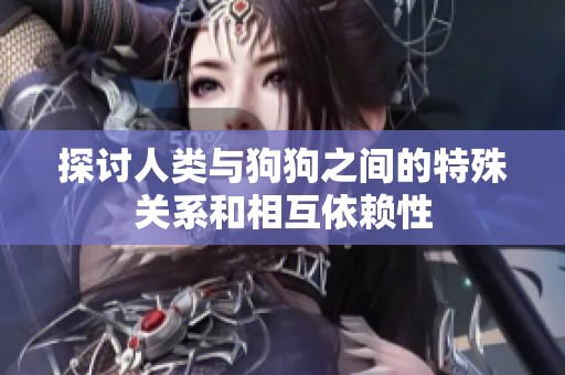 探讨人类与狗狗之间的特殊关系和相互依赖性