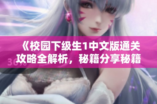 《校园下级生1中文版通关攻略全解析，秘籍分享秘籍技巧》