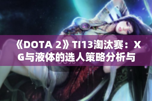 《DOTA 2》TI13淘汰赛：XG与液体的选人策略分析与见解