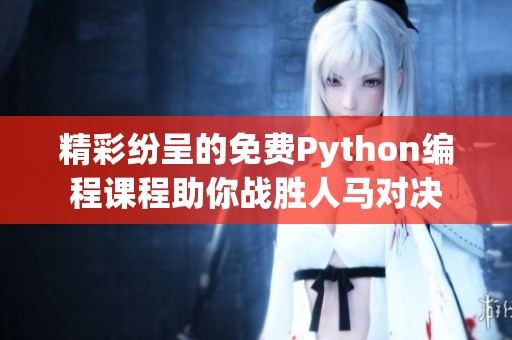 精彩纷呈的免费Python编程课程助你战胜人马对决