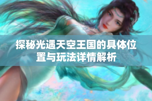 探秘光遇天空王国的具体位置与玩法详情解析