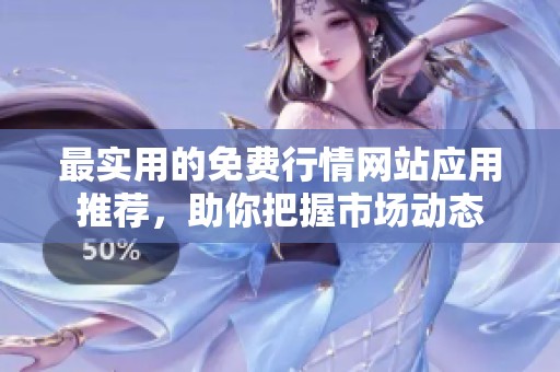 最实用的免费行情网站应用推荐，助你把握市场动态