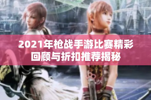 2021年枪战手游比赛精彩回顾与折扣推荐揭秘