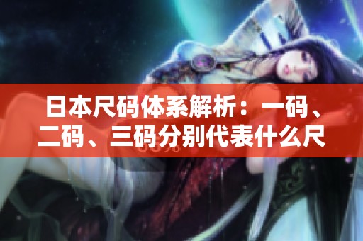 日本尺码体系解析：一码、二码、三码分别代表什么尺寸