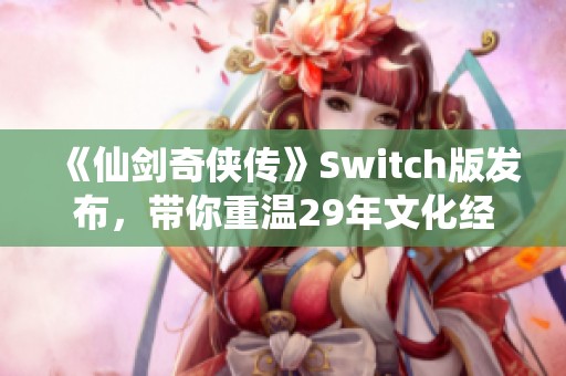 《仙剑奇侠传》Switch版发布，带你重温29年文化经典之旅