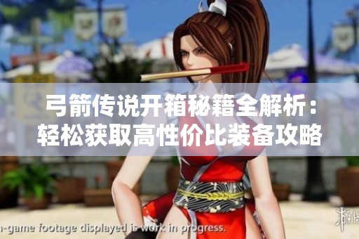 弓箭传说开箱秘籍全解析：轻松获取高性价比装备攻略