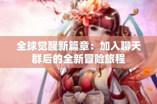 全球觉醒新篇章：加入聊天群后的全新冒险旅程