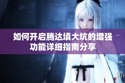 如何开启腾达填大坑的增强功能详细指南分享