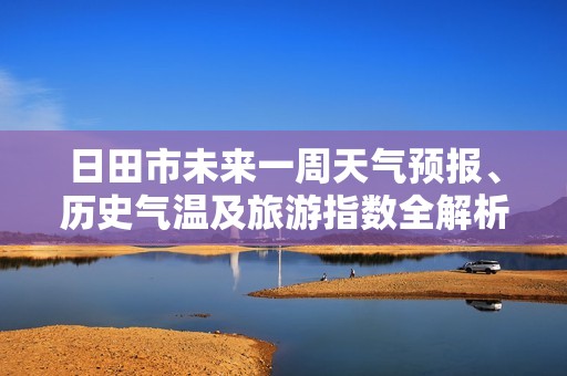 日田市未来一周天气预报、历史气温及旅游指数全解析