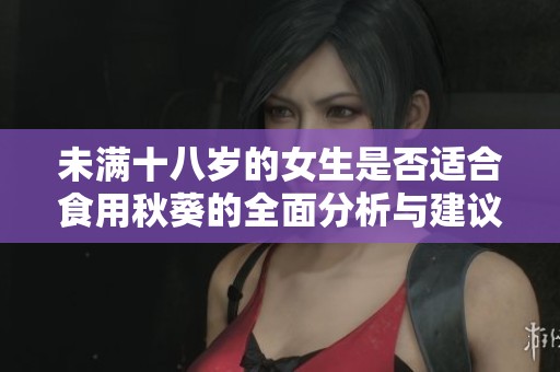 未满十八岁的女生是否适合食用秋葵的全面分析与建议